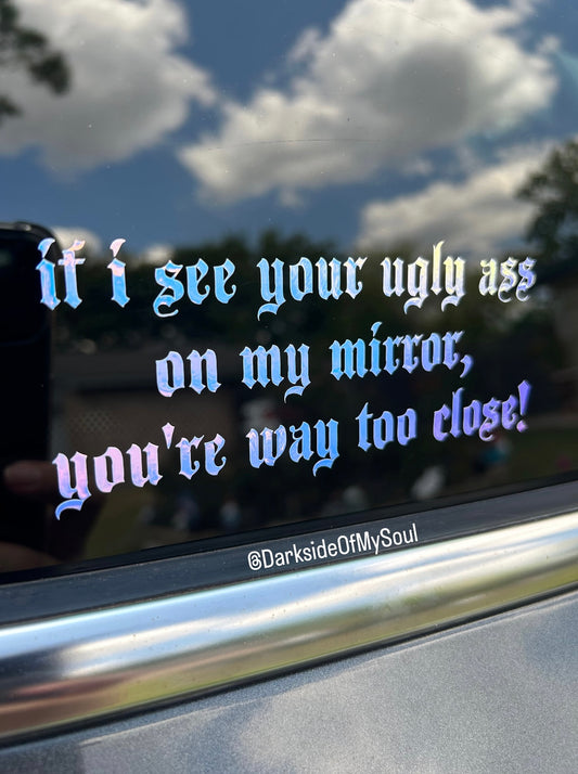 If I See Your Ugly Ass On My Mirror, You're Way Too Close Decal